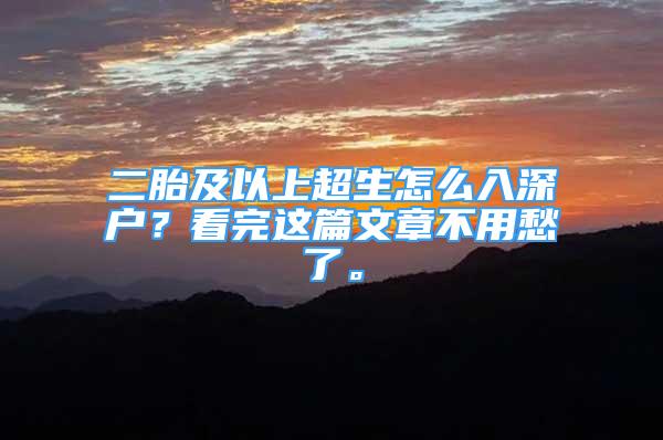 二胎及以上超生怎么入深户？看完这篇文章不用愁了。