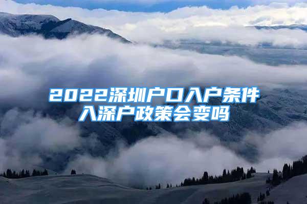 2022深圳户口入户条件入深户政策会变吗