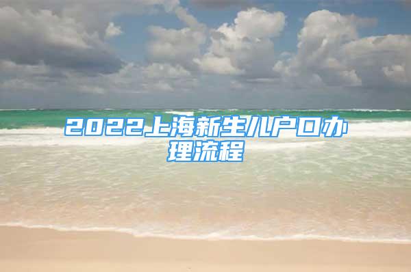 2022上海新生儿户口办理流程