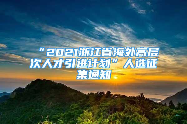 “2021浙江省海外高层次人才引进计划”人选征集通知