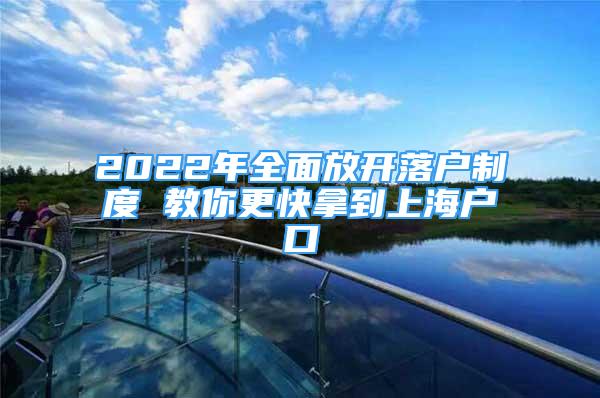 2022年全面放开落户制度 教你更快拿到上海户口