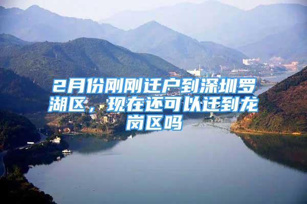 2月份刚刚迁户到深圳罗湖区，现在还可以迁到龙岗区吗