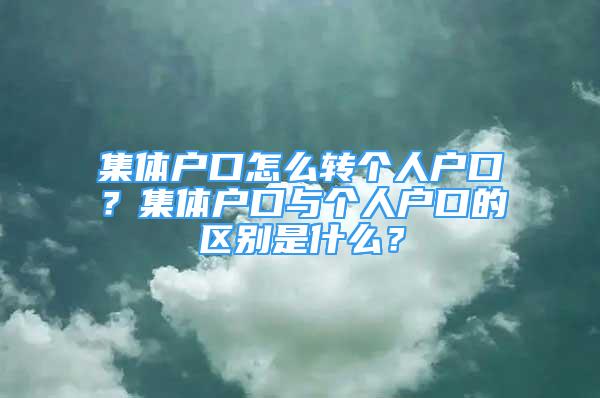 集体户口怎么转个人户口？集体户口与个人户口的区别是什么？