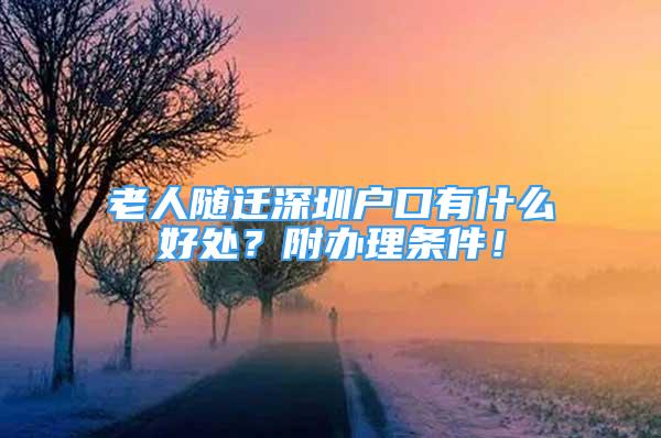 老人随迁深圳户口有什么好处？附办理条件！