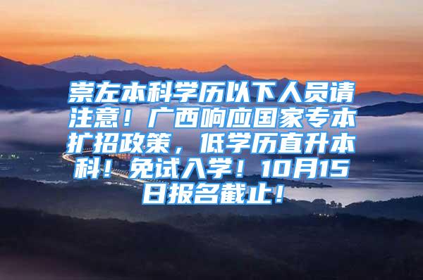 崇左本科学历以下人员请注意！广西响应国家专本扩招政策，低学历直升本科！免试入学！10月15日报名截止！