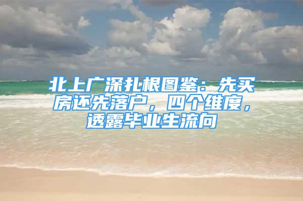 北上广深扎根图鉴：先买房还先落户，四个维度，透露毕业生流向