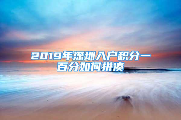 2019年深圳入户积分一百分如何拼凑