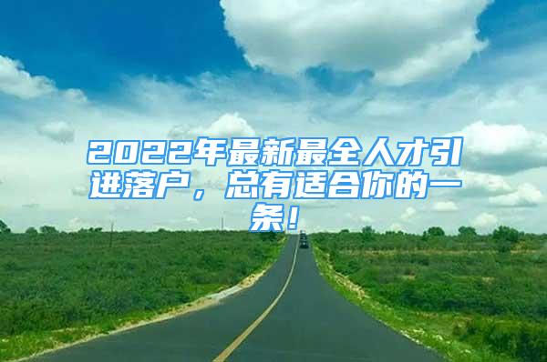 2022年最新最全人才引进落户，总有适合你的一条！