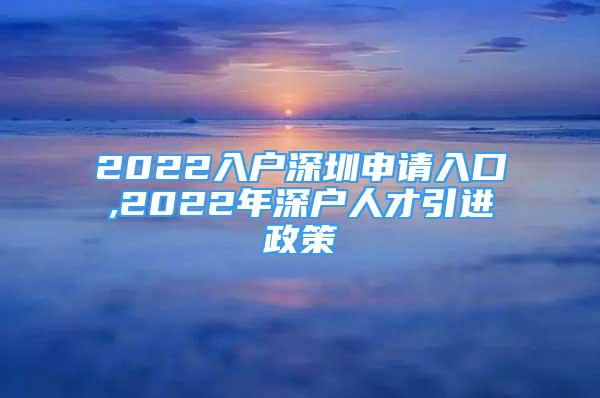 2022入户深圳申请入口,2022年深户人才引进政策