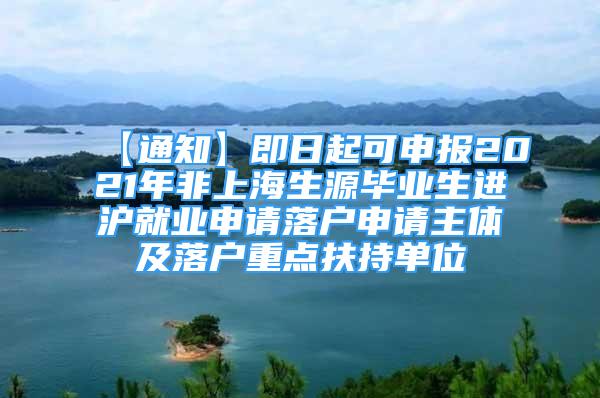 【通知】即日起可申报2021年非上海生源毕业生进沪就业申请落户申请主体及落户重点扶持单位