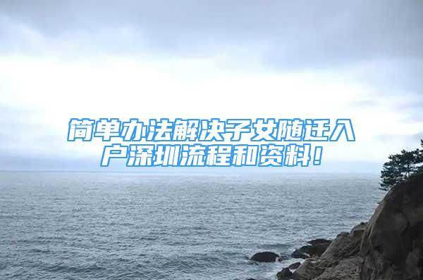 简单办法解决子女随迁入户深圳流程和资料！