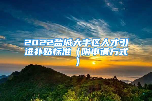 2022盐城大丰区人才引进补贴标准（附申请方式）