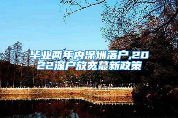 毕业两年内深圳落户,2022深户放宽蕞新政策