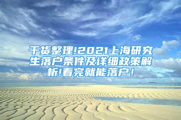 干货整理!2021上海研究生落户条件及详细政策解析!看完就能落户！