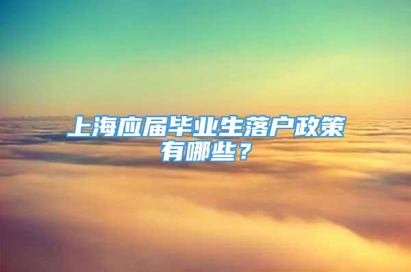 上海应届毕业生落户政策有哪些？