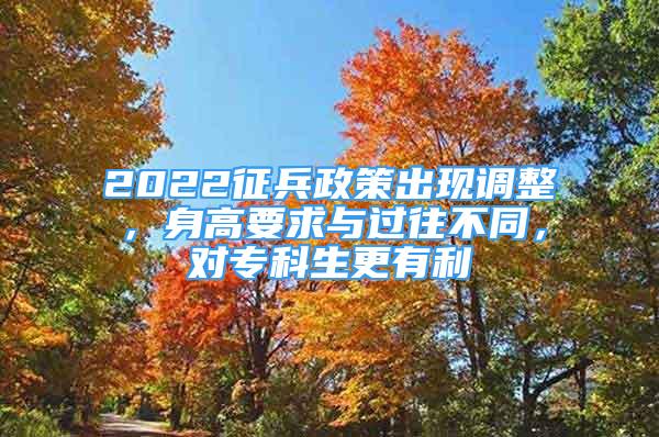 2022征兵政策出现调整，身高要求与过往不同，对专科生更有利