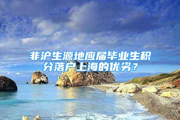 非沪生源地应届毕业生积分落户上海的优劣？