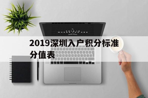 2019深圳入户积分标准分值表(2019年深圳积分入户最低分值是多少) 深圳积分入户