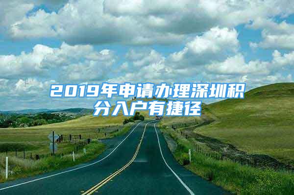 2019年申请办理深圳积分入户有捷径