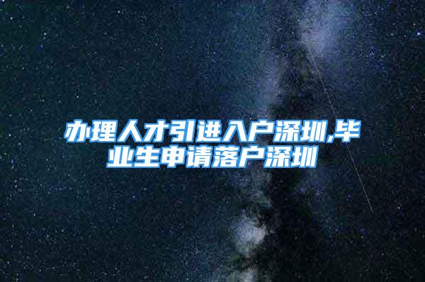 办理人才引进入户深圳,毕业生申请落户深圳