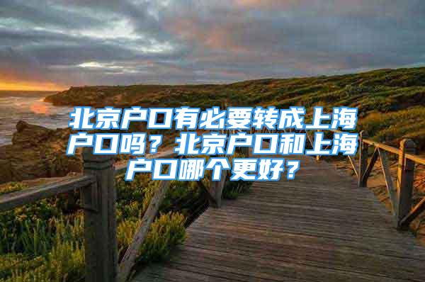 北京户口有必要转成上海户口吗？北京户口和上海户口哪个更好？