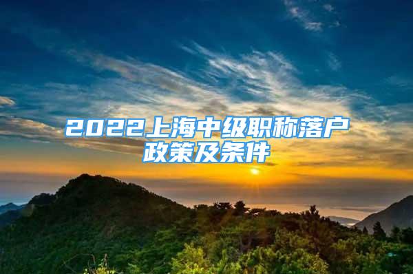 2022上海中级职称落户政策及条件