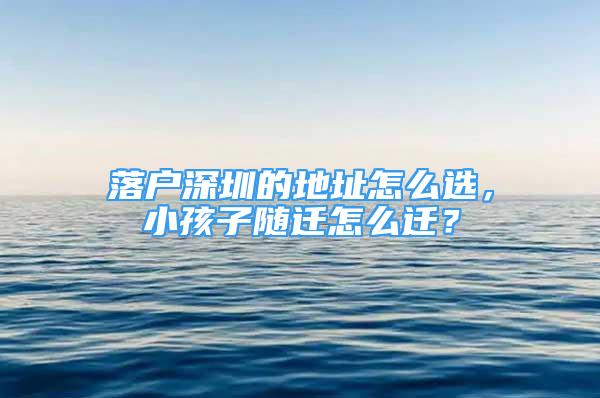 落户深圳的地址怎么选，小孩子随迁怎么迁？