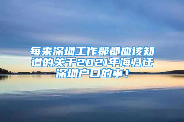 每来深圳工作都都应该知道的关于2021年海归迁深圳户口的事！