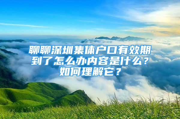 聊聊深圳集体户口有效期到了怎么办内容是什么？如何理解它？