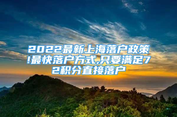 2022最新上海落户政策!最快落户方式,只要满足72积分直接落户