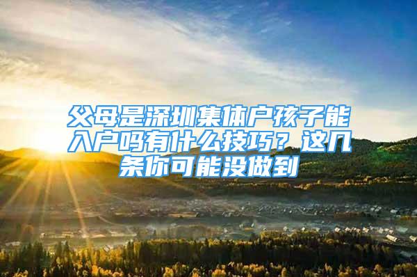 父母是深圳集体户孩子能入户吗有什么技巧？这几条你可能没做到