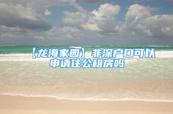 【龙海家园】非深户口可以申请住公租房吗