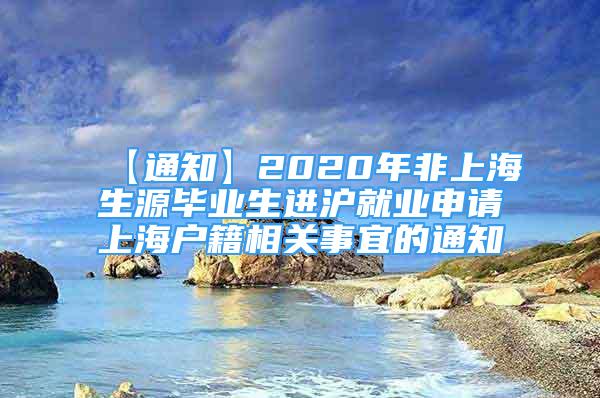 【通知】2020年非上海生源毕业生进沪就业申请上海户籍相关事宜的通知