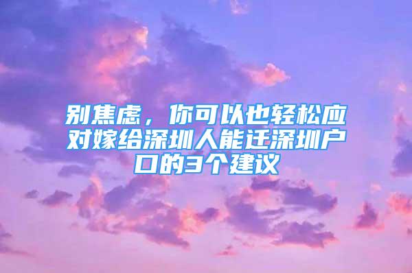 别焦虑，你可以也轻松应对嫁给深圳人能迁深圳户口的3个建议