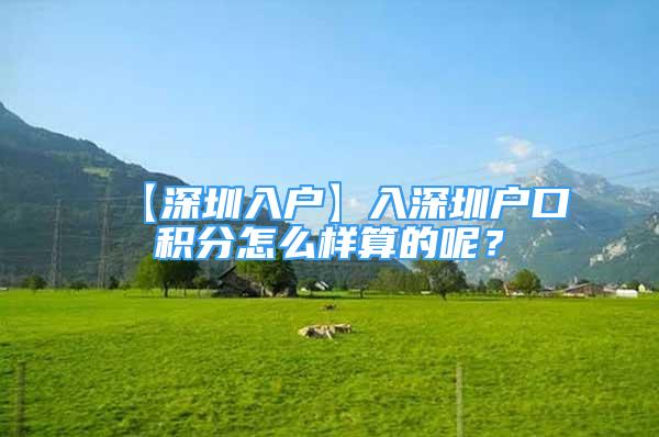 【深圳入户】入深圳户口积分怎么样算的呢？