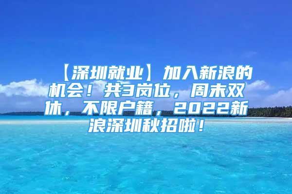 【深圳就业】加入新浪的机会！共3岗位，周末双休，不限户籍，2022新浪深圳秋招啦！