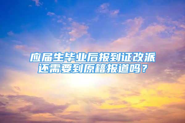 应届生毕业后报到证改派还需要到原籍报道吗？