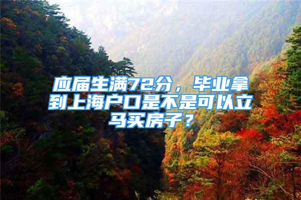 应届生满72分，毕业拿到上海户口是不是可以立马买房子？