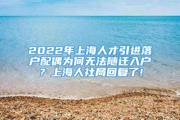 2022年上海人才引进落户配偶为何无法随迁入户？上海人社局回复了!