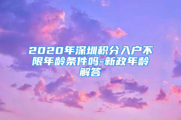 2020年深圳积分入户不限年龄条件吗-新政年龄解答