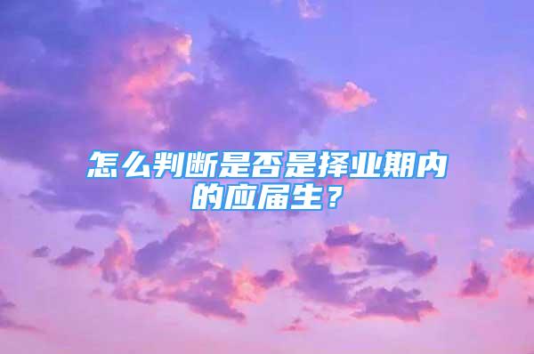 怎么判断是否是择业期内的应届生？