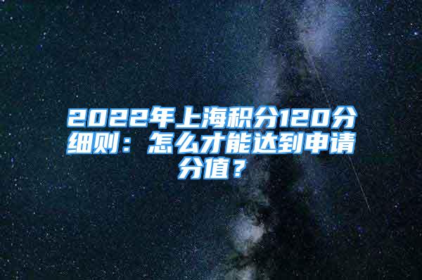 2022年上海积分120分细则：怎么才能达到申请分值？