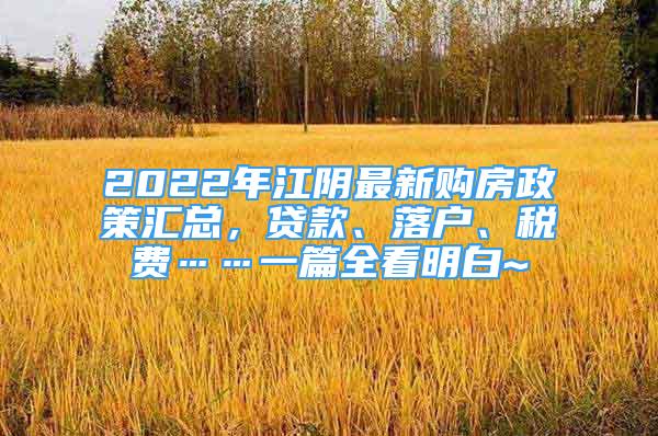 2022年江阴最新购房政策汇总，贷款、落户、税费……一篇全看明白~