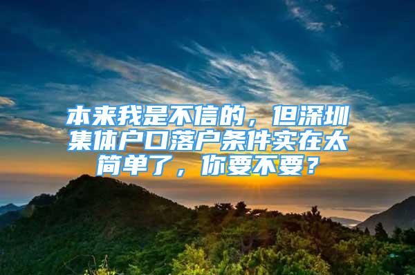 本来我是不信的，但深圳集体户口落户条件实在太简单了，你要不要？