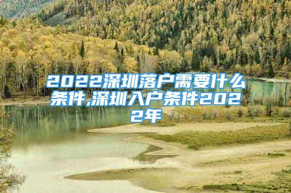 2022深圳落户需要什么条件,深圳入户条件2022年