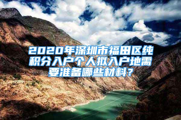 2020年深圳市福田区纯积分入户个人拟入户地需要准备哪些材料？