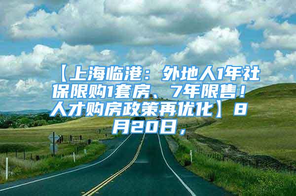 【上海临港：外地人1年社保限购1套房、7年限售！人才购房政策再优化】8月20日，