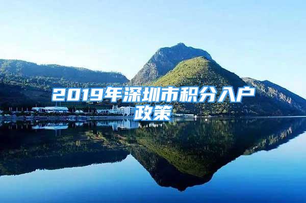 2019年深圳市积分入户政策