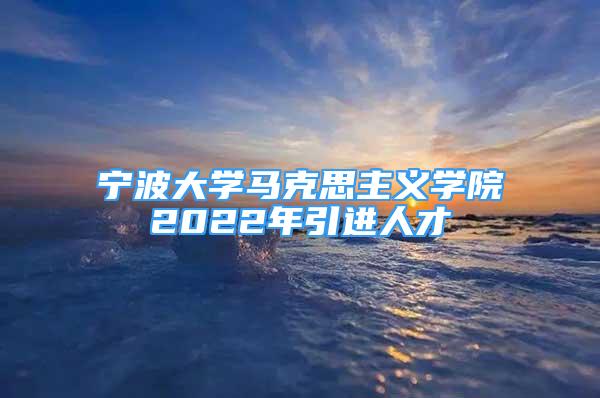 宁波大学马克思主义学院2022年引进人才