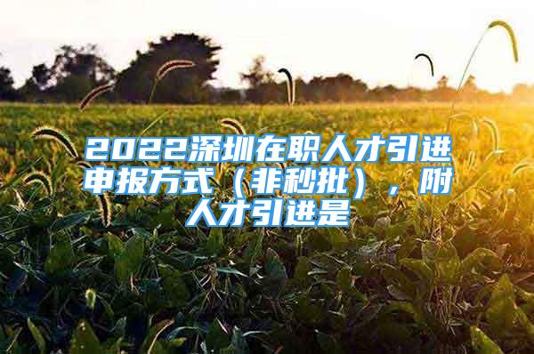 2022深圳在职人才引进申报方式（非秒批），附人才引进是